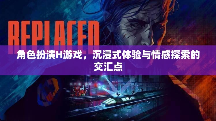 角色扮演H游戲的情感探索，沉浸式體驗(yàn)與情感交匯的奇妙之旅