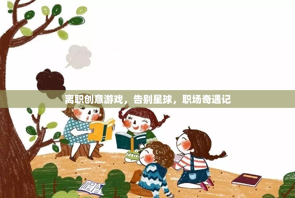 告別星球，職場(chǎng)奇遇的創(chuàng)意離職游戲