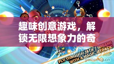趣味創(chuàng)意游戲，解鎖無限想象力的奇妙之旅