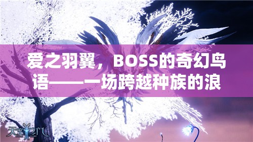 愛之羽翼，BOSS的奇幻鳥語——種族跨越的浪漫角色扮演