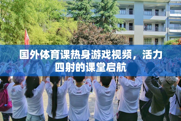 活力四射的課堂啟航，國外體育課熱身游戲視頻