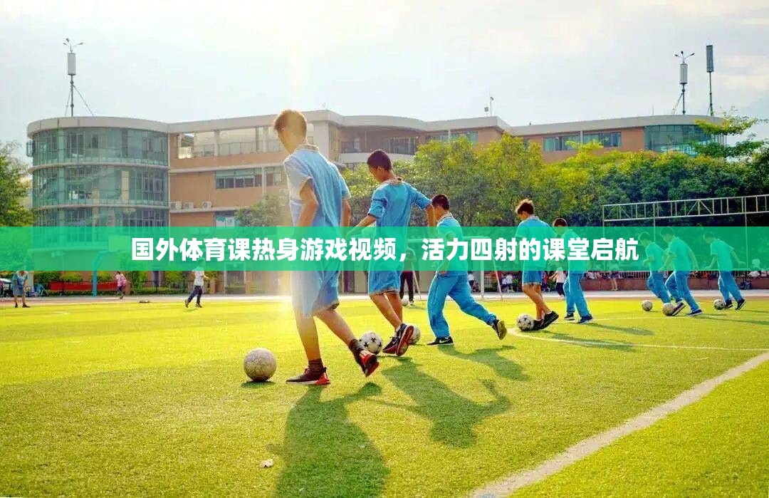 活力四射的課堂啟航，國外體育課熱身游戲視頻