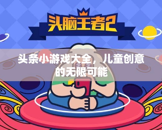 兒童創(chuàng)意無(wú)限，探索頭條小游戲大全的樂(lè)趣與挑戰(zhàn)