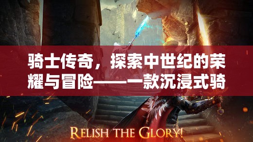 中世紀(jì)榮耀與冒險(xiǎn)的沉浸之旅，騎士傳奇角色扮演游戲揭秘