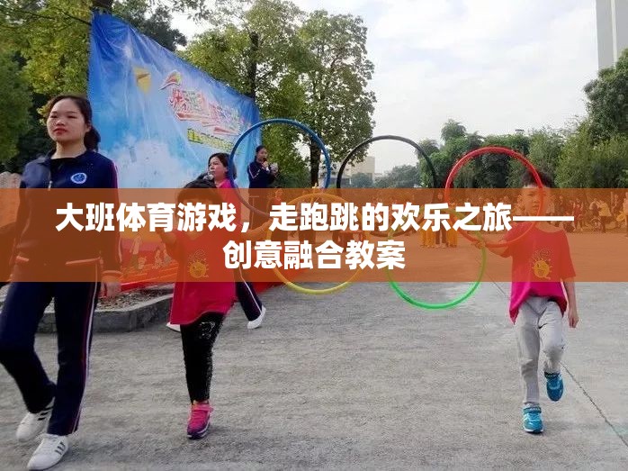 大班體育游戲，走跑跳的歡樂之旅——創(chuàng)意融合教案