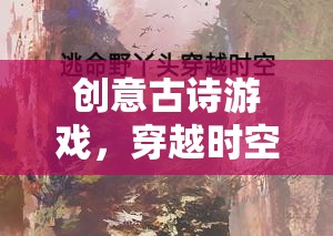 穿越時空的詩意之旅，創(chuàng)意古詩游戲