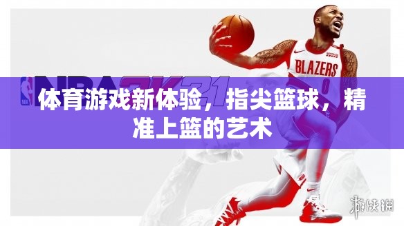 指尖籃球，精準(zhǔn)上籃的體育游戲新體驗(yàn)