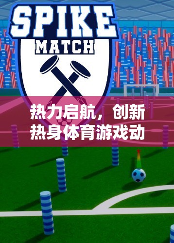 熱力啟航，創(chuàng)新熱身體育游戲動力沖刺的全面解析