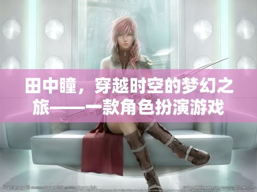 田中瞳，穿越時空的夢幻之旅——深度探索角色扮演游戲的奇幻世界