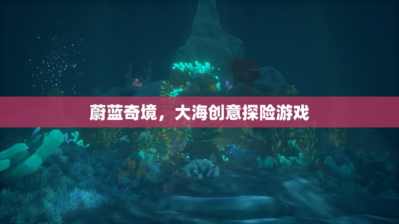蔚藍(lán)奇境，探索大海的創(chuàng)意冒險(xiǎn)游戲