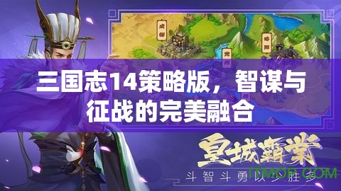智謀與征戰(zhàn)，三國志14策略版中的完美融合