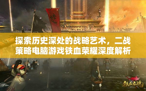 鐵血榮耀，深度解析二戰(zhàn)策略電腦游戲中的歷史與戰(zhàn)略藝術(shù)