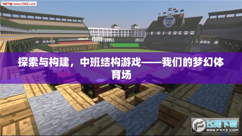 中班結(jié)構(gòu)游戲，探索與構(gòu)建我們的夢(mèng)幻體育場(chǎng)