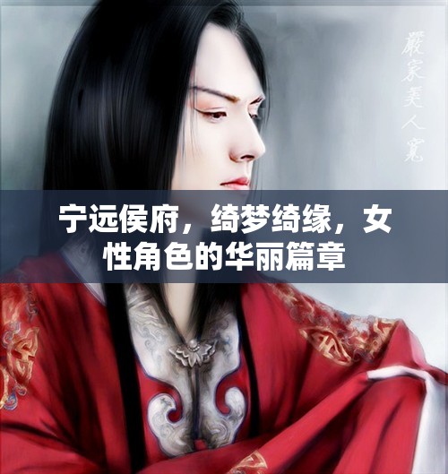綺夢綺緣，寧遠侯府女性的華麗篇章