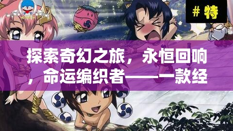 命運(yùn)編織者，探索奇幻之旅的永恒回響——經(jīng)典單機(jī)回合制角色扮演游戲深度解析