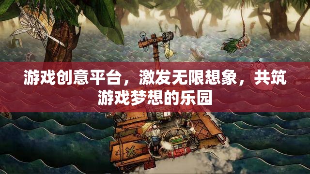 激發(fā)創(chuàng)意，共筑夢想，游戲創(chuàng)意平臺的無限想象樂園