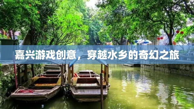 嘉興水鄉(xiāng)奇幻之旅，穿越游戲創(chuàng)意的夢(mèng)幻篇章