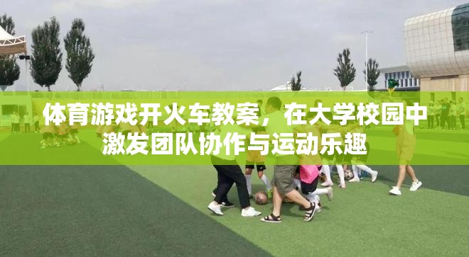 大學(xué)校園中的團(tuán)隊(duì)協(xié)作與運(yùn)動(dòng)樂(lè)趣，開(kāi)火車(chē)體育游戲教案