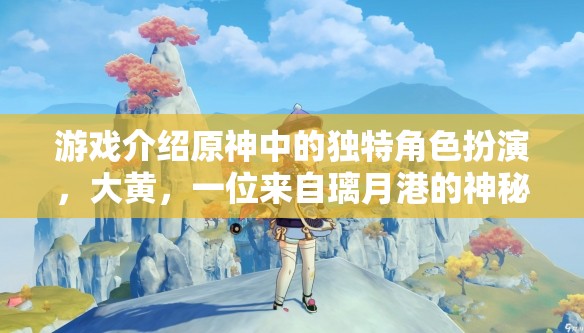 原神璃月港神秘旅者大黃，解鎖獨(dú)特角色扮演的冒險(xiǎn)之旅