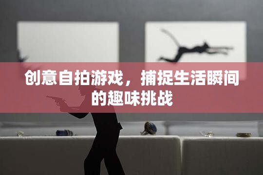 創(chuàng)意自拍游戲，捕捉生活瞬間的趣味挑戰(zhàn)