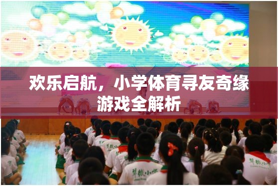 歡樂(lè)啟航，小學(xué)體育尋友奇緣游戲全面解析