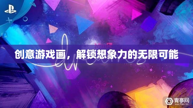 創(chuàng)意游戲畫，解鎖想象力的無限之門