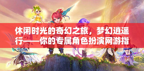 夢幻逍遙行，打造你的專屬角色扮演網(wǎng)游之旅