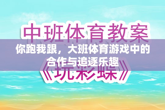 大班體育游戲，合作與追逐的雙重樂趣