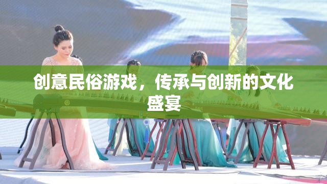 創(chuàng)意民俗游戲，傳承與創(chuàng)新的文化盛宴