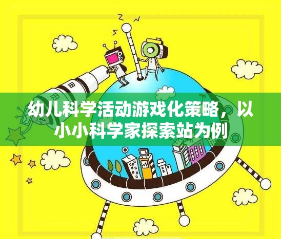 小小科學家探索站，幼兒科學活動游戲化策略的實踐與啟示