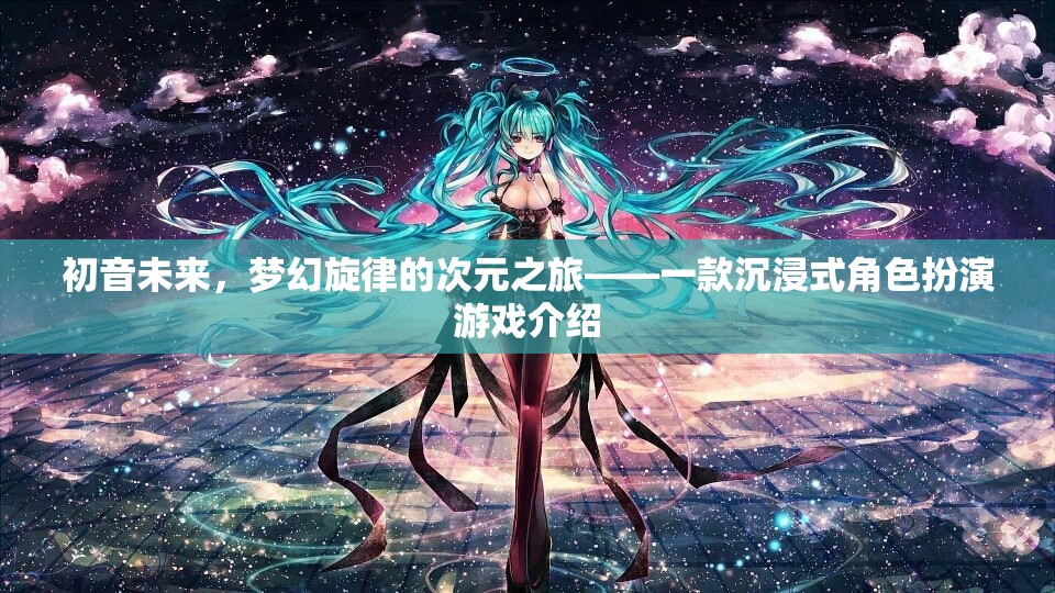 初音未來，夢幻旋律的次元之旅——探索沉浸式角色扮演的奇幻世界