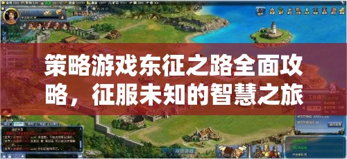 策略游戲東征之路全面攻略，征服未知的智慧之旅