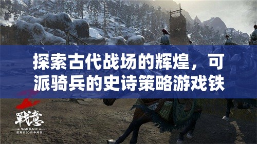 鐵騎風(fēng)云，探索古代戰(zhàn)場的輝煌與騎兵史詩策略  第2張