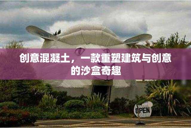 創(chuàng)意混凝土，重塑建筑與創(chuàng)意的沙盒奇趣