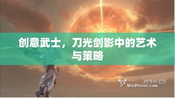 刀光劍影中的創(chuàng)意武士，藝術(shù)與策略的交融