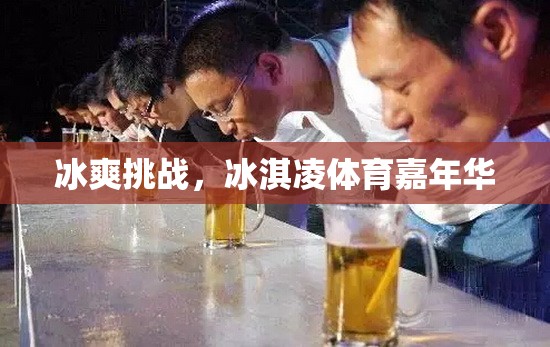 冰爽挑戰(zhàn)，冰淇凌體育嘉年華的夏日狂歡