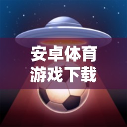 點(diǎn)燃運(yùn)動(dòng)激情，安卓體育游戲下載安裝指南