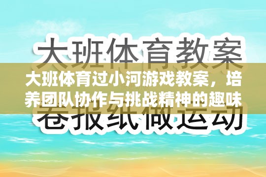 大班體育，過小河游戲——培養(yǎng)團隊協(xié)作與挑戰(zhàn)精神的趣味之旅