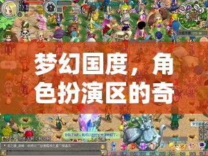 夢(mèng)幻國度，角色扮演區(qū)的奇幻冒險(xiǎn)之旅