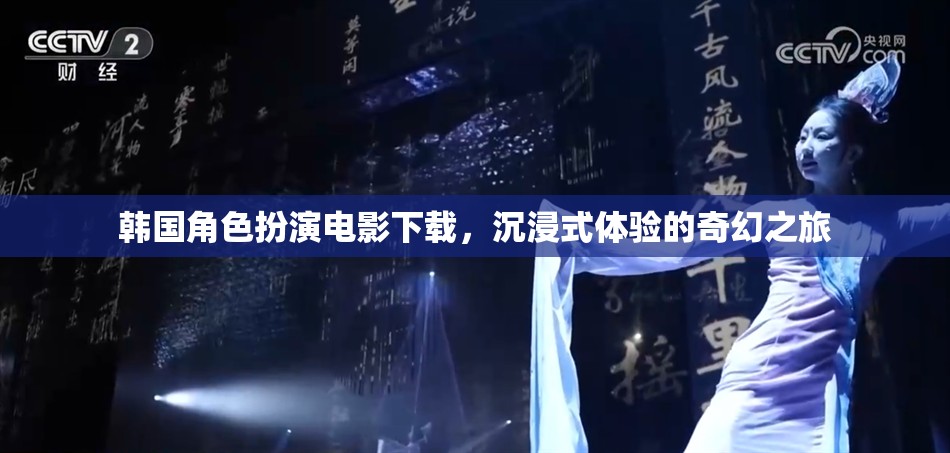 韓國角色扮演電影，開啟沉浸式奇幻之旅的下載盛宴