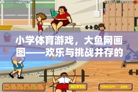 大魚網(wǎng)畫圖小學(xué)體育游戲，歡樂與挑戰(zhàn)并存的趣味課堂