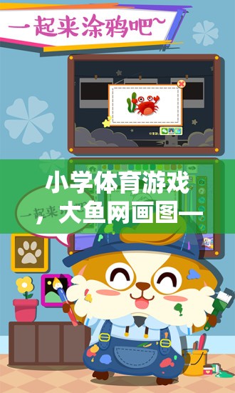 大魚網(wǎng)畫圖小學(xué)體育游戲，歡樂與挑戰(zhàn)并存的趣味課堂