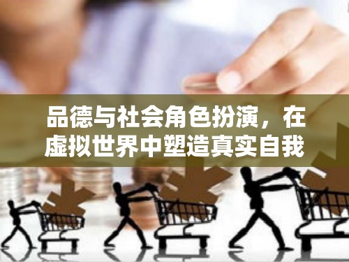 虛擬世界的真實自我，品德與社會角色扮演的塑造之旅