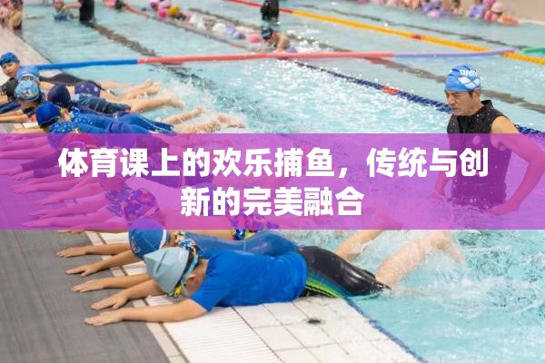 傳統(tǒng)與創(chuàng)新的碰撞，體育課上的歡樂捕魚活動(dòng)