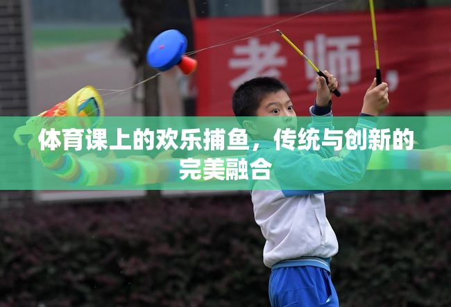 傳統(tǒng)與創(chuàng)新的碰撞，體育課上的歡樂捕魚活動(dòng)