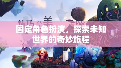 固定角色探索，未知世界的奇妙旅程
