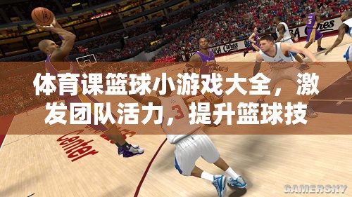 激發(fā)團(tuán)隊(duì)活力，提升籃球技能，體育課籃球小游戲大全