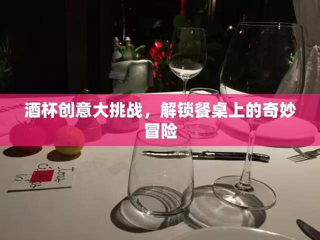 酒杯創(chuàng)意大挑戰(zhàn)，解鎖餐桌上的奇妙冒險