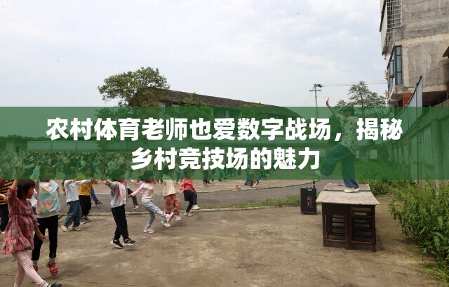 數(shù)字戰(zhàn)場(chǎng)上的鄉(xiāng)村體育教師，揭秘鄉(xiāng)村競(jìng)技場(chǎng)的獨(dú)特魅力