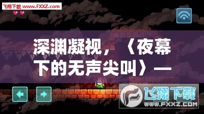深淵凝視，〈夜幕下的無聲尖叫〉——探索最有創(chuàng)意的恐怖游戲新境界